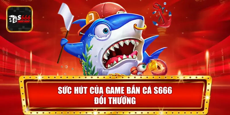 Bắn Cá S666 thu hút nhờ săn boss, level thử thách và cơ chế đổi thưởng minh bạch.